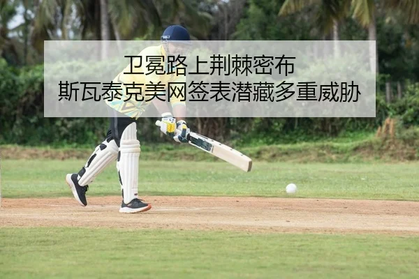 卫冕路上荆棘密布 斯瓦泰克美网签表潜藏多重威胁